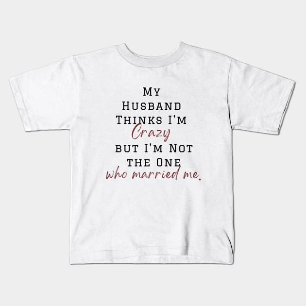 My Husband Thinks I'm Crazy but I'm Not the One who married me, wife funny and sarcastic sayings, Funny Sarcastic Wife Saying Gift Idea Kids T-Shirt by Kittoable